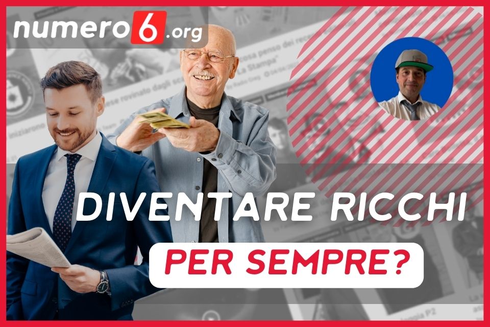 E' Possibile Diventare Ricchi Per Sempre? Ecco Come Farcela - Numero6.org